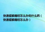 快速緩解痛經(jīng)怎么辦吃什么藥（快速緩解痛經(jīng)怎么辦）