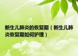 新生兒肺炎的恢復(fù)期（新生兒肺炎恢復(fù)期如何護(hù)理）