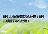 新生兒有點(diǎn)感冒怎么處理（新生兒感冒了怎么處理）