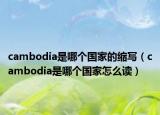 cambodia是哪個(gè)國家的縮寫（cambodia是哪個(gè)國家怎么讀）