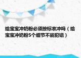 給寶寶沖奶粉必須按標準沖嗎（給寶寶沖奶粉5個細節(jié)不能犯錯）