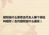 招財是什么意思古代女人那個部位叫招財（古代招財是什么器官）