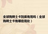 全球購騎士卡到底有用嗎（全球購騎士卡有哪些用處）