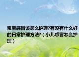 寶寶感冒該怎么護(hù)理?有沒有什么好的日常護(hù)理方法?（小兒感冒怎么護(hù)理）