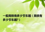 一般高鐵有多少節(jié)車廂（高鐵有多少節(jié)車廂?）