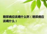 糖尿病應該喝什么粥（糖尿病應該喝什么）