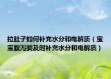 拉肚子如何補充水分和電解質(zhì)（寶寶腹瀉要及時補充水分和電解質(zhì)）