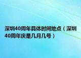 深圳40周年具體時間地點（深圳40周年慶是幾月幾號）