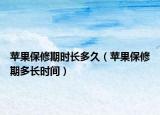 蘋果保修期時長多久（蘋果保修期多長時間）