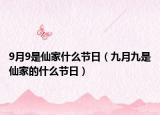 9月9是仙家什么節(jié)日（九月九是仙家的什么節(jié)日）