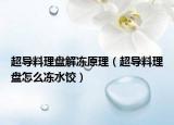 超導(dǎo)料理盤(pán)解凍原理（超導(dǎo)料理盤(pán)怎么凍水餃）