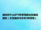 痛經(jīng)吃什么好?5種食物解決你痛經(jīng)困擾（女性痛經(jīng)可多吃5種食物）