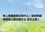 老人患糖尿病注意什么（家里有糖尿病老人要注意什么 該怎么做）