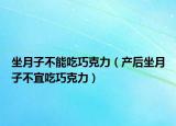 坐月子不能吃巧克力（產(chǎn)后坐月子不宜吃巧克力）