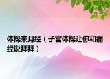 體操來(lái)月經(jīng)（子宮體操讓你和痛經(jīng)說(shuō)拜拜）