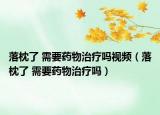 落枕了 需要藥物治療嗎視頻（落枕了 需要藥物治療嗎）