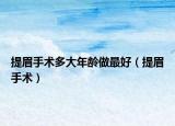 提眉手術多大年齡做最好（提眉手術）