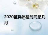 2020征兵體檢時(shí)間是幾月