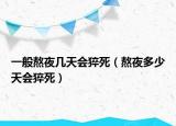 一般熬夜幾天會猝死（熬夜多少天會猝死）