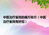 中醫(yī)治療雀斑的偏方秘方（中醫(yī)治療雀斑有妙招）
