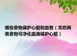 哪些食物保護(hù)心臟和血管（常吃兩類食物可凈化血液保護(hù)心臟）