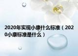 2020年實(shí)現(xiàn)小康什么標(biāo)準(zhǔn)（2020小康標(biāo)準(zhǔn)是什么）