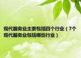 現(xiàn)代服務(wù)業(yè)主要包括四個行業(yè)（7個現(xiàn)代服務(wù)業(yè)包括哪些行業(yè)）