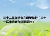 三十二屆奧運會在哪里舉行（三十一屆奧運會在哪里舉行）