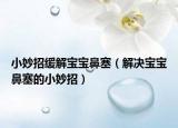 小妙招緩解寶寶鼻塞（解決寶寶鼻塞的小妙招）