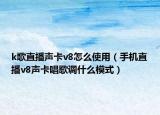 k歌直播聲卡v8怎么使用（手機直播v8聲卡唱歌調(diào)什么模式）