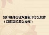 復(fù)印機(jī)身份證雙面復(fù)印怎么操作（雙面復(fù)印怎么操作）