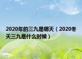 2020年的三九是哪天（2020冬天三九是什么時(shí)候）