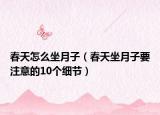 春天怎么坐月子（春天坐月子要注意的10個(gè)細(xì)節(jié)）