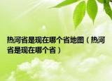 熱河省是現(xiàn)在哪個省地圖（熱河省是現(xiàn)在哪個省）
