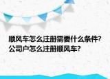 順風車怎么注冊需要什么條件?公司戶怎么注冊順風車?