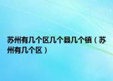 蘇州有幾個區(qū)幾個縣幾個鎮(zhèn)（蘇州有幾個區(qū)）