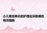小兒重癥肺炎的護(hù)理應(yīng)采取哪些有效措施