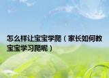 怎么樣讓寶寶學(xué)爬（家長(zhǎng)如何教寶寶學(xué)習(xí)爬呢）