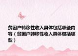 貧困戶轉(zhuǎn)移性收入具體包括哪些內(nèi)容（貧困戶轉(zhuǎn)移性收入具體包括哪些）