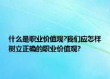 什么是職業(yè)價值觀?我們應(yīng)怎樣樹立正確的職業(yè)價值觀?