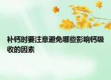 補(bǔ)鈣時要注意避免哪些影響鈣吸收的因素