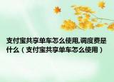 支付寶共享單車怎么使用,調(diào)度費是什么（支付寶共享單車怎么使用）