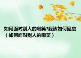 如何面對別人的嘲笑?我該如何回應(yīng)（如何面對別人的嘲笑）