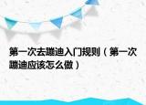 第一次去蹦迪入門規(guī)則（第一次蹦迪應(yīng)該怎么做）