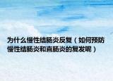 為什么慢性結腸炎反復（如何預防慢性結腸炎和直腸炎的復發(fā)呢）