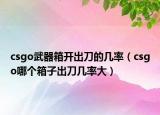 csgo武器箱開出刀的幾率（csgo哪個(gè)箱子出刀幾率大）