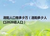 洛陽人口有多少萬（洛陽多少人口2020總人口）