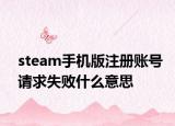 steam手機(jī)版注冊賬號請求失敗什么意思