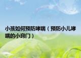 小孩如何預(yù)防哮喘（預(yù)防小兒哮喘的小竅門）