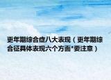 更年期綜合癥八大表現(xiàn)（更年期綜合征具體表現(xiàn)六個方面*要注意）